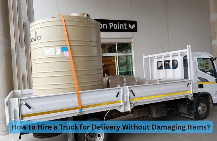How to Hire a Truck for Delivery Without Damaging Items